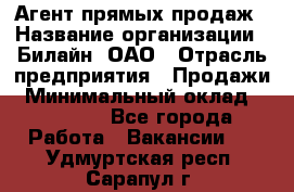 Агент прямых продаж › Название организации ­ Билайн, ОАО › Отрасль предприятия ­ Продажи › Минимальный оклад ­ 35 000 - Все города Работа » Вакансии   . Удмуртская респ.,Сарапул г.